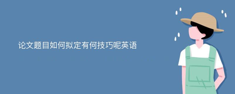 论文题目如何拟定有何技巧呢英语