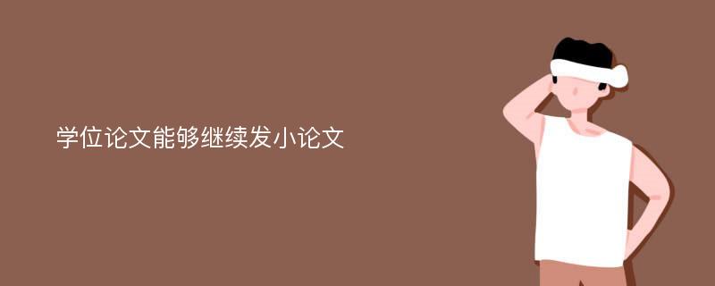 学位论文能够继续发小论文