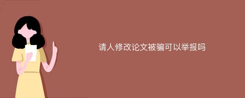 请人修改论文被骗可以举报吗