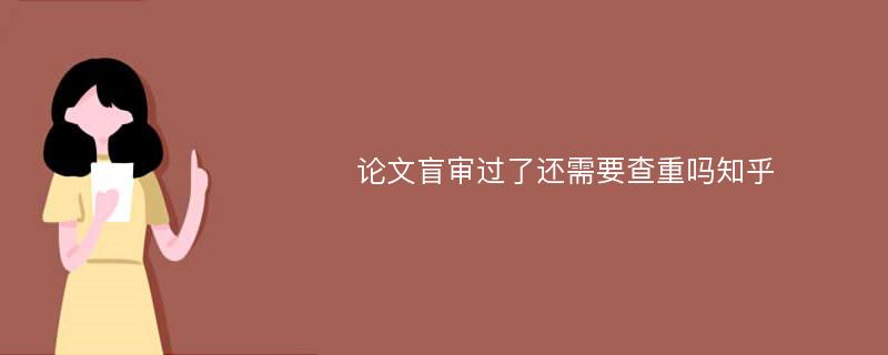 论文盲审过了还需要查重吗知乎