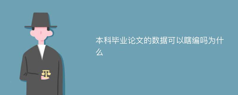 本科毕业论文的数据可以瞎编吗为什么