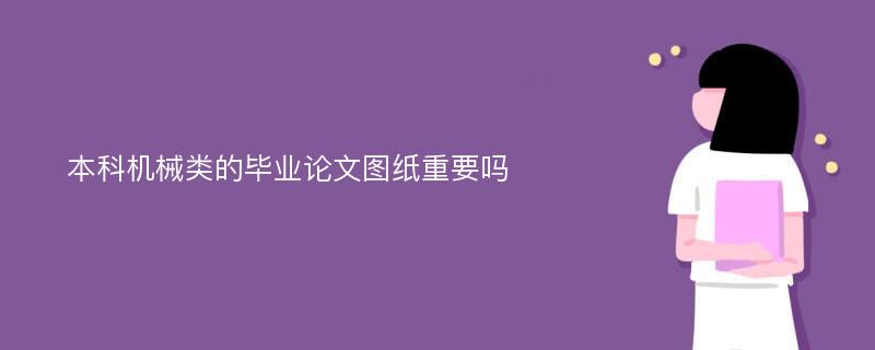 本科机械类的毕业论文图纸重要吗