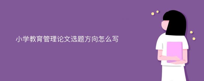 小学教育管理论文选题方向怎么写