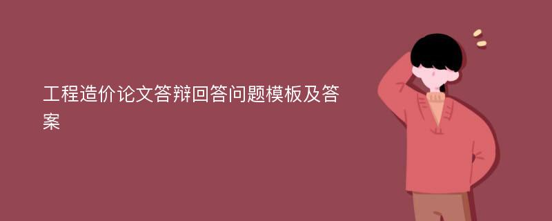 工程造价论文答辩回答问题模板及答案