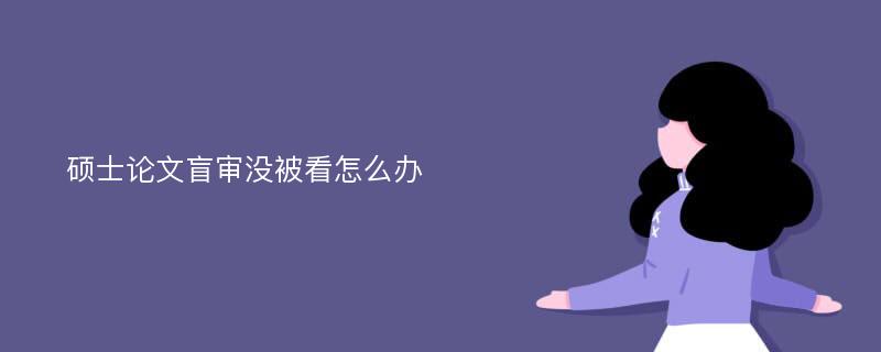 硕士论文盲审没被看怎么办