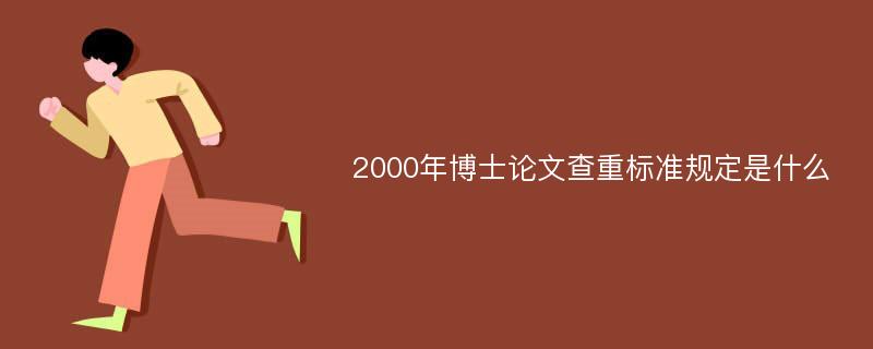 2000年博士论文查重标准规定是什么