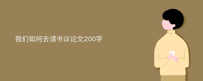 我们如何去读书议论文200字