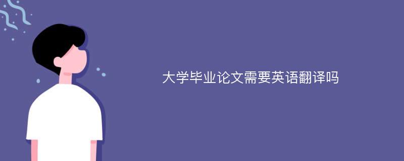 大学毕业论文需要英语翻译吗