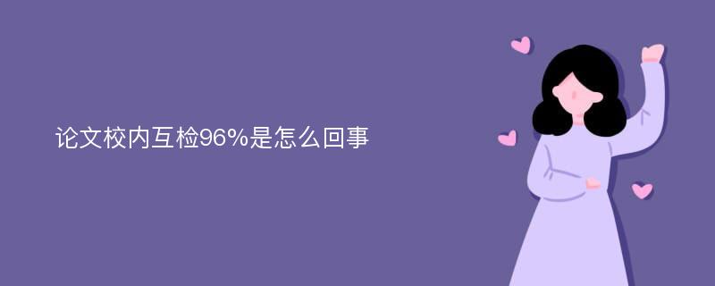 论文校内互检96%是怎么回事