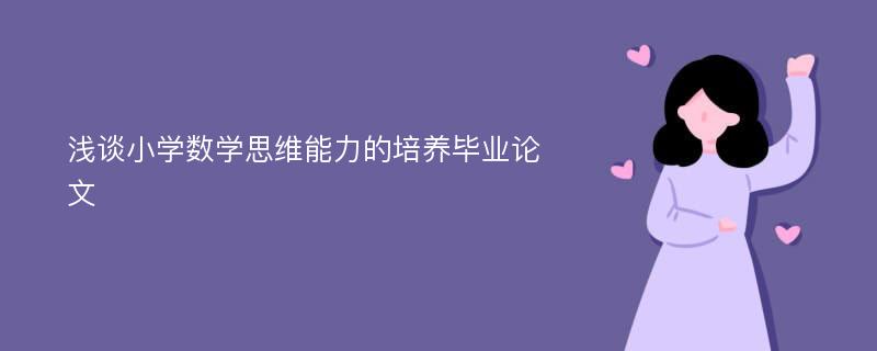 浅谈小学数学思维能力的培养毕业论文